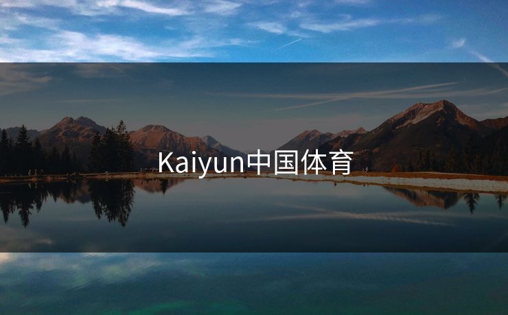 Kaiyun中国体育 Kaiyun中国体育