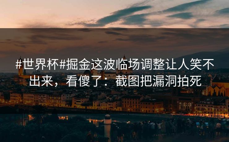 #世界杯#掘金这波临场调整让人笑不出来，看傻了：截图把漏洞拍死