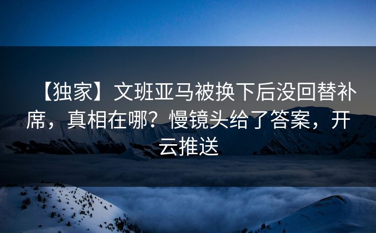 【独家】文班亚马被换下后没回替补席,真相在哪?慢镜头给了答案,开云推送 【独家】文班亚马被换下后没回替补席,真相在哪?慢镜头给了答案,开云推送