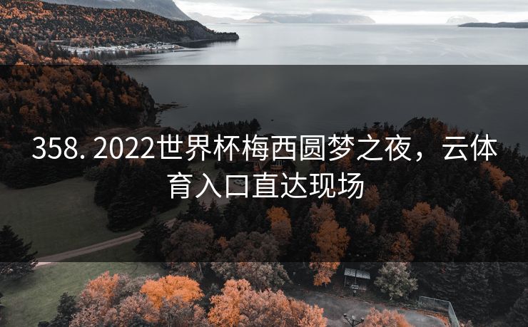 358. 2022世界杯梅西圆梦之夜,云体育入口直达现场 358. 2022世界杯梅西圆梦之夜,云体育入口直达现场