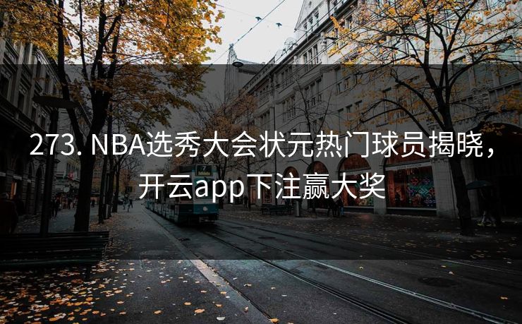 273. NBA选秀大会状元热门球员揭晓,开云app下注赢大奖 273. NBA选秀大会状元热门球员揭晓,开云app下注赢大奖