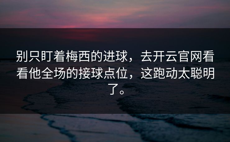 别只盯着梅西的进球，去开云官网看看他全场的接球点位，这跑动太聪明了。