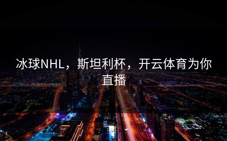 冰球NHL,斯坦利杯,开云体育为你直播 冰球NHL,斯坦利杯,开云体育为你直播