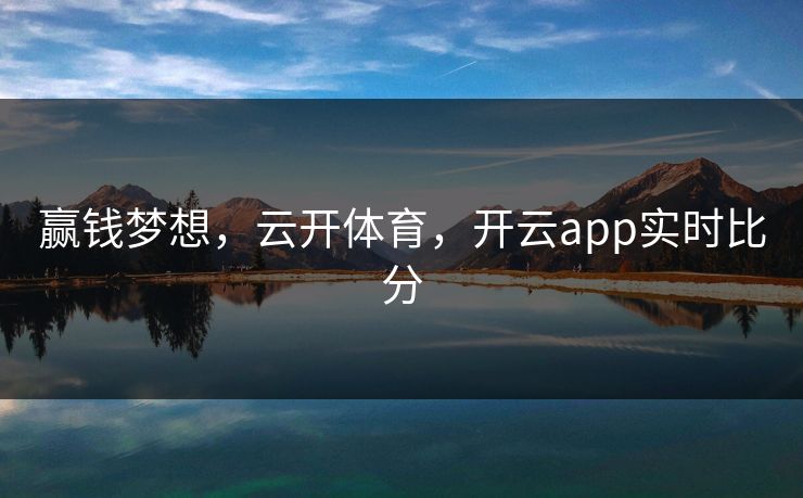 赢钱梦想,云开体育,开云app实时比分 赢钱梦想,云开体育,开云app实时比分