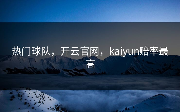 热门球队，开云官网，kaiyun赔率最高