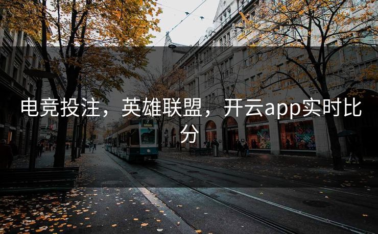 电竞投注，英雄联盟，开云app实时比分