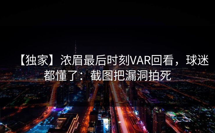 【独家】浓眉最后时刻VAR回看，球迷都懂了：截图把漏洞拍死