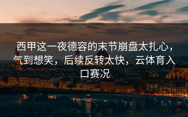 西甲这一夜德容的末节崩盘太扎心，气到想笑，后续反转太快，云体育入口赛况