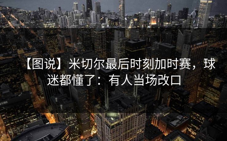【图说】米切尔最后时刻加时赛,球迷都懂了:有人当场改口 【图说】米切尔最后时刻加时赛,球迷都懂了:有人当场改口